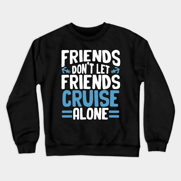 Friends Don't Let Friends Cruise Alone Crewneck Sweatshirt by hibahouari1@outlook.com